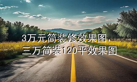 3萬元簡裝修效果圖，三萬簡裝120平效果圖