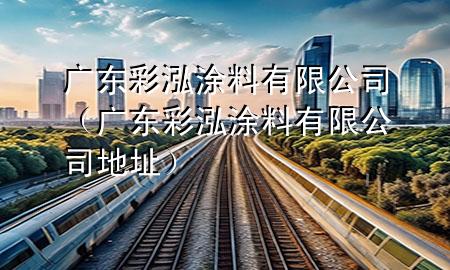 廣東彩泓涂料有限公司（廣東彩泓涂料有限公司地址）