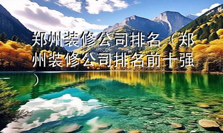 鄭州裝修公司排名（鄭州裝修公司排名前十強）
