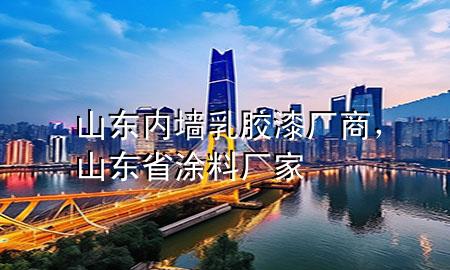 山東內(nèi)墻乳膠漆廠商，山東省涂料廠家