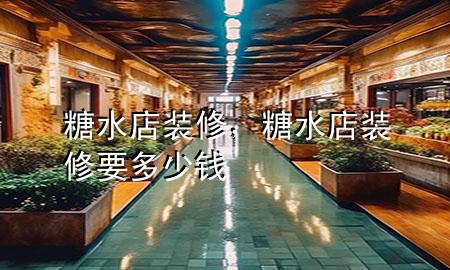 糖水店裝修，糖水店裝修要多少錢(qián)