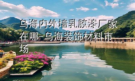 烏海內(nèi)外墻乳膠漆廠家在哪-烏海裝飾材料市場
