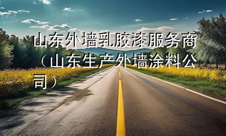 山東外墻乳膠漆服務商（山東生產外墻涂料公司）