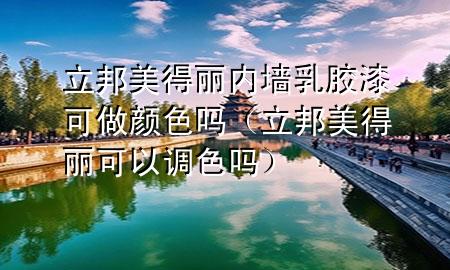 立邦美得麗內墻乳膠漆可做顏色嗎（立邦美得麗可以調色嗎）