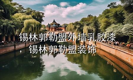 錫林郭勒盟外墻乳膠漆，錫林郭勒盟裝飾