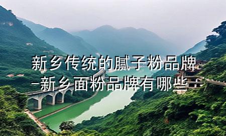 新鄉(xiāng)傳統(tǒng)的膩?zhàn)臃燮放?新鄉(xiāng)面粉品牌有哪些