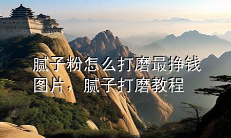 膩子粉怎么打磨最掙錢圖片，膩子打磨教程