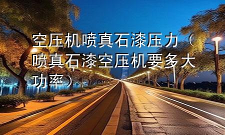 空壓機噴真石漆壓力（噴真石漆空壓機要多大功率）
