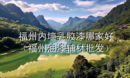 福州內(nèi)墻乳膠漆哪家好（福州油漆輔材批發(fā)）