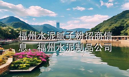 福州水泥膩子粉招商信息，福州水泥制品公司