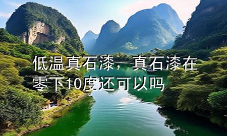 低溫 真石漆，真石漆在零下10度還可以嗎