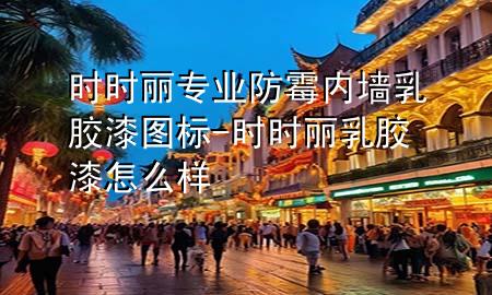 時時麗專業(yè)防霉內墻乳膠漆圖標-時時麗乳膠漆怎么樣