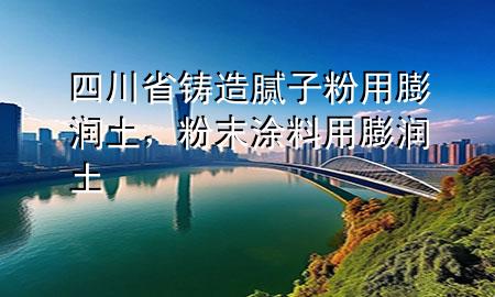 四川省鑄造膩?zhàn)臃塾门驖?rùn)土，粉末涂料用膨潤(rùn)土