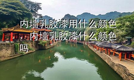 內(nèi)墻乳膠漆用什么顏色，內(nèi)墻乳膠漆什么顏色嗎