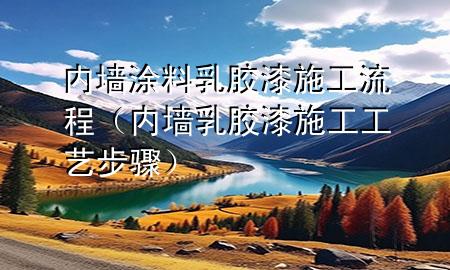 內(nèi)墻涂料乳膠漆施工流程（內(nèi)墻乳膠漆施工工藝步驟）