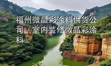 福州微晶彩涂料供貨公司（室內(nèi)裝修微晶彩涂料）