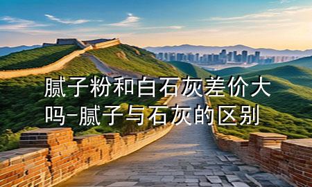 膩?zhàn)臃酆桶资也顑r(jià)大嗎-膩?zhàn)优c石灰的區(qū)別