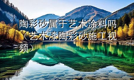 陶彩砂屬于藝術(shù)涂料嗎（藝術(shù)漆陶彩砂施工視頻）