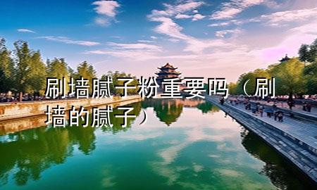 刷墻膩?zhàn)臃壑匾獑幔ㄋΦ哪佔(zhàn)樱?>
             </div>
             <!--文章無圖的情況下插入一張圖片end-->
              
      <p>本篇文章給大家談?wù)勊δ佔(zhàn)臃壑匾獑?，以及刷墻的膩?zhàn)訉?duì)應(yīng)的知識(shí)點(diǎn)，希望對(duì)各位有所幫助，不要忘了收***本站喔。
今天給各位分享刷墻膩?zhàn)臃壑匾獑岬闹R(shí)，其中也會(huì)對(duì)刷墻的膩?zhàn)舆M(jìn)行解釋，如果能碰巧解決***現(xiàn)在面臨的問題，別忘了關(guān)注本站，現(xiàn)在開始吧！</p><ol type=