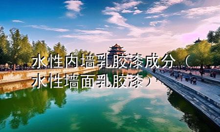 水性?xún)?nèi)墻乳膠漆成分（水性墻面乳膠漆）