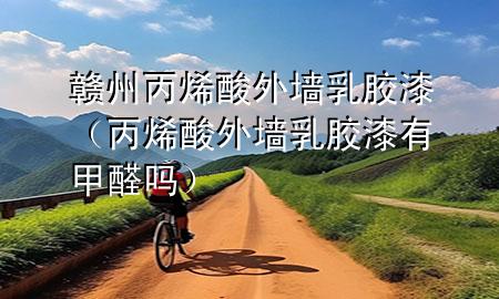 贛州丙烯酸外墻乳膠漆（丙烯酸外墻乳膠漆有甲醛嗎）