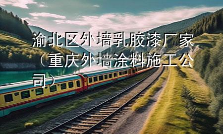 渝北區(qū)外墻乳膠漆廠家（重慶外墻涂料施工公司）