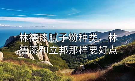 林德漆膩?zhàn)臃鄯N類，林德漆和立邦那樣要好點(diǎn)