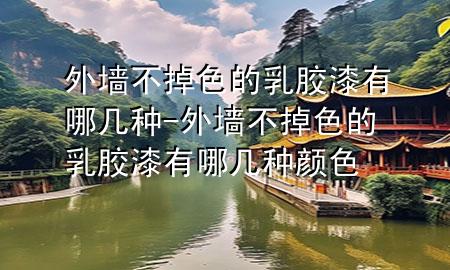 外墻不掉色的乳膠漆有哪幾種-外墻不掉色的乳膠漆有哪幾種顏色