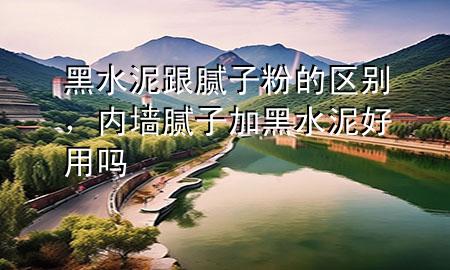 黑水泥跟膩?zhàn)臃鄣膮^(qū)別，內(nèi)墻膩?zhàn)蛹雍谒嗪糜脝?>
             </div>
             <!--文章無圖的情況下插入一張圖片end-->
              
      <p>本篇文章給大家談?wù)労谒喔佔(zhàn)臃鄣膮^(qū)別，以及內(nèi)墻膩?zhàn)蛹雍谒嗪糜脝釋?yīng)的知識(shí)點(diǎn)，希望對各位有所幫助，不要忘了收***本站喔。
今天給各位分享黑水泥跟膩?zhàn)臃鄣膮^(qū)別的知識(shí)，其中也會(huì)對內(nèi)墻膩?zhàn)蛹雍谒嗪糜脝徇M(jìn)行解釋，如果能碰巧解決***現(xiàn)在面臨的問題，別忘了關(guān)注本站，現(xiàn)在開始吧！</p><ol type=