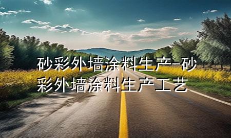 砂彩外墻涂料生產(chǎn)-砂彩外墻涂料生產(chǎn)工藝