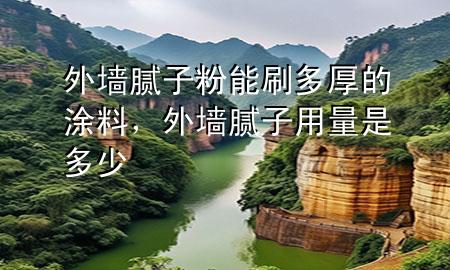 外墻膩子粉能刷多厚的涂料，外墻膩子用量是多少