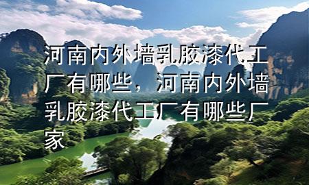 河南內(nèi)外墻乳膠漆代工廠有哪些，河南內(nèi)外墻乳膠漆代工廠有哪些廠家