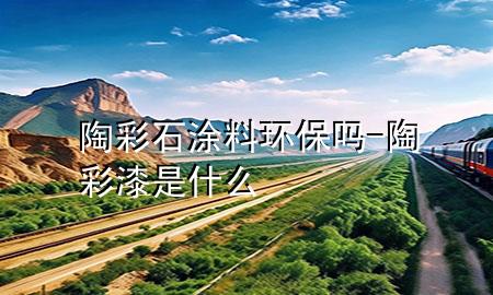 陶彩石涂料環(huán)保嗎-陶彩漆是什么