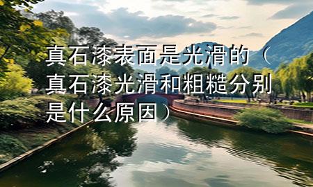真石漆表面是光滑的（真石漆光滑和粗糙分別是什么原因）