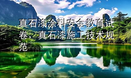 真石漆涂料安全教育試卷，真石漆施工技術(shù)規(guī)范