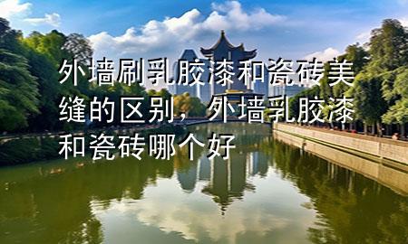 外墻刷乳膠漆和瓷磚美縫的區(qū)別，外墻乳膠漆和瓷磚哪個好