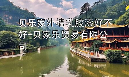 貝樂(lè)家外墻乳膠漆好不好-貝家樂(lè)貿(mào)易有限公司