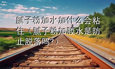 膩?zhàn)臃奂铀邮裁磿?huì)粘?。?zhàn)臃奂幽z水是防止脫落嗎?）