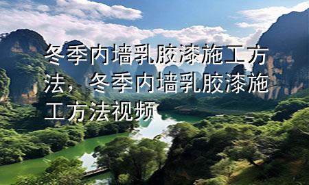 冬季內(nèi)墻乳膠漆施工方法，冬季內(nèi)墻乳膠漆施工方法視頻