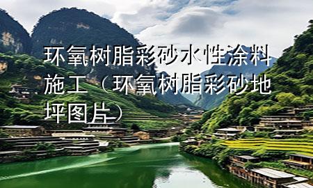 環(huán)氧樹脂彩砂水性涂料施工（環(huán)氧樹脂彩砂地坪圖片）