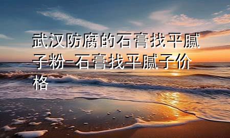 武漢防腐的石膏找平膩?zhàn)臃?石膏找平膩?zhàn)觾r(jià)格