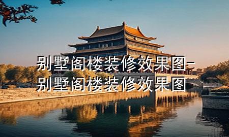 別墅閣樓裝修效果圖-別墅閣樓裝修效果圖