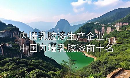 內(nèi)墻乳膠漆生產(chǎn)企業(yè)，中國內(nèi)墻乳膠漆前十名