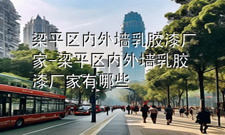 梁平區(qū)內(nèi)外墻乳膠漆廠家-梁平區(qū)內(nèi)外墻乳膠漆廠家有哪些