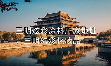 三明炫彩涂料廠家地址，三明幻彩化妝品