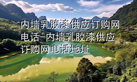 內(nèi)墻乳膠漆供應(yīng)訂購網(wǎng)電話-內(nèi)墻乳膠漆供應(yīng)訂購網(wǎng)電話地址