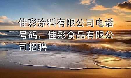 佳彩涂料有限公司電話號碼，佳彩食品有限公司招聘