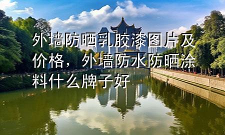 外墻防曬乳膠漆圖片及價格，外墻防水防曬涂料什么牌子好