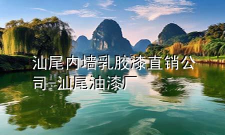 汕尾內(nèi)墻乳膠漆直銷公司-汕尾油漆廠