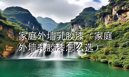 家庭外墻乳膠漆（家庭外墻乳膠漆怎么選）